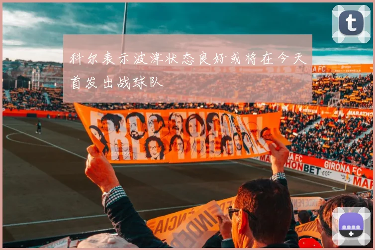 科尔表示波津状态良好或将在今天首发出战球队