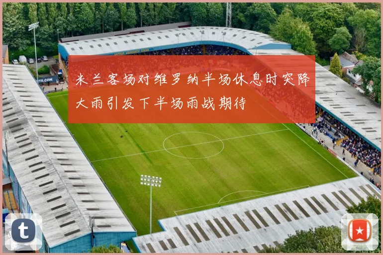 米兰客场对维罗纳半场休息时突降大雨引发下半场雨战期待