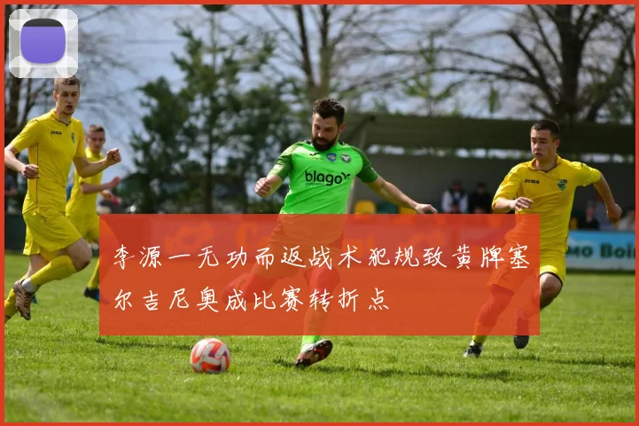 李源一无功而返战术犯规致黄牌塞尔吉尼奥成比赛转折点