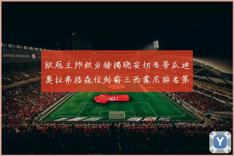欧冠主帅积分榜揭晓安切洛蒂瓜迪奥拉弗格森位列前三西蒙尼排名第六