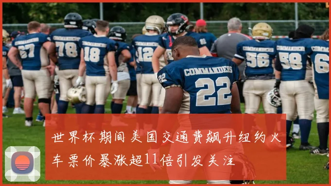 世界杯期间美国交通费飙升纽约火车票价暴涨超11倍引发关注