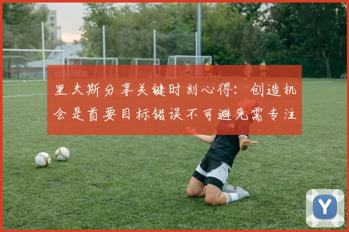 里夫斯分享关键时刻心得：创造机会是首要目标错误不可避免需专注未来回合