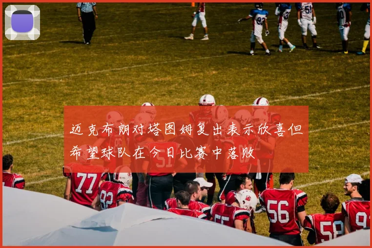 迈克布朗对塔图姆复出表示欣喜但希望球队在今日比赛中落败
