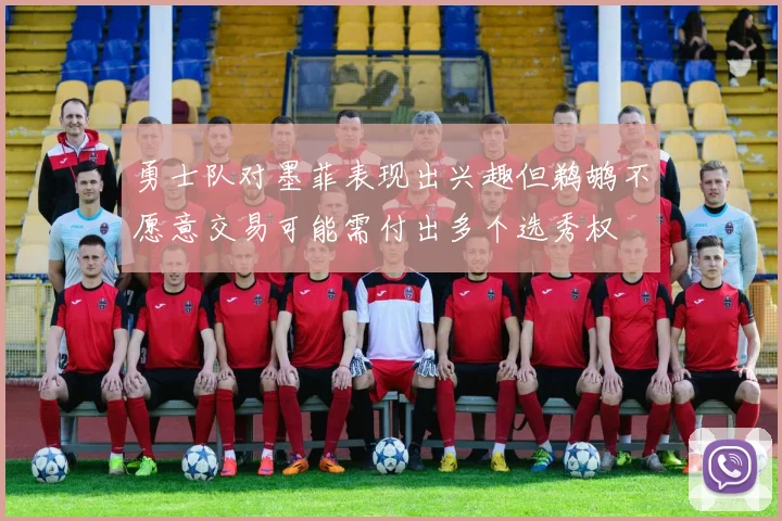 勇士队对墨菲表现出兴趣但鹈鹕不愿意交易可能需付出多个选秀权
