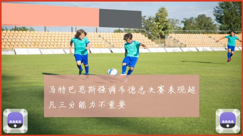 马特巴恩斯强调韦德总决赛表现超凡三分能力不重要