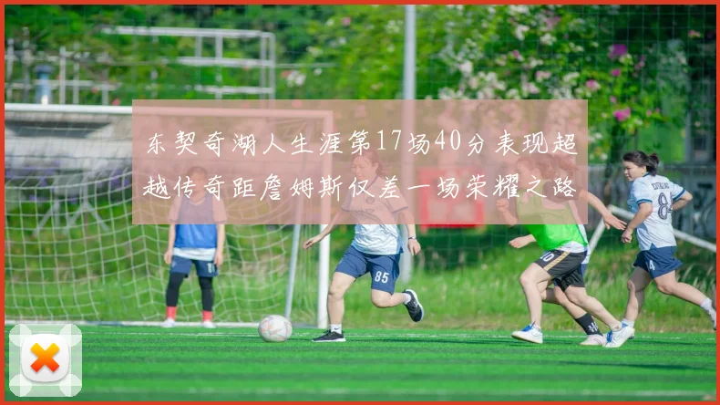 东契奇湖人生涯第17场40分表现超越传奇距詹姆斯仅差一场荣耀之路