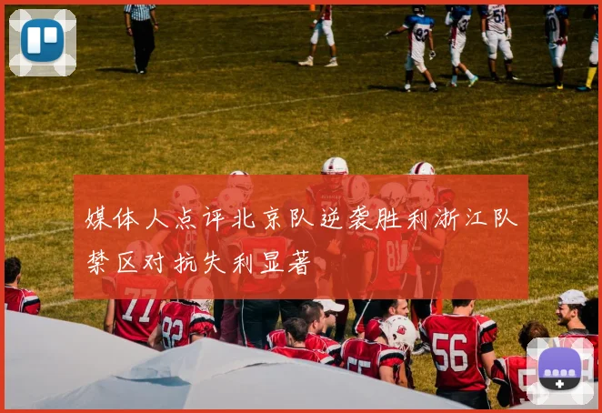 媒体人点评北京队逆袭胜利浙江队禁区对抗失利显著