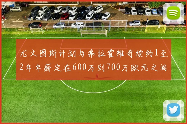 尤文图斯计划与弗拉霍维奇续约1至2年年薪定在600万到700万欧元之间