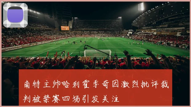 南特主帅哈利霍季奇因激烈批评裁判被禁赛四场引发关注