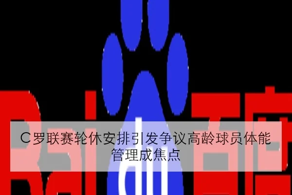 C罗联赛轮休安排引发争议高龄球员体能管理成焦点
